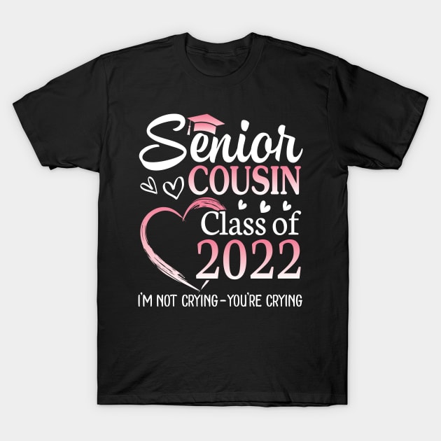 Senior Cousin Happy Class Of 2022 I'm Not Crying You Crying T-Shirt by Cowan79